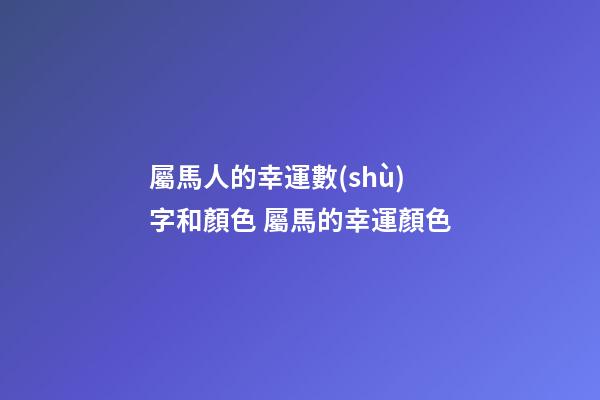 屬馬人的幸運數(shù)字和顏色 屬馬的幸運顏色-第1張-觀點-玄機派